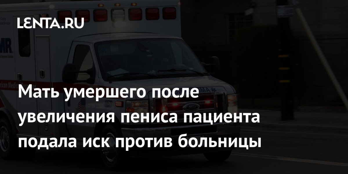A mãe do falecido entrou com uma ação contra o hospital após o aumento do pênis do paciente.